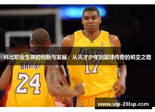 科比职业生涯的创新与发展：从天才少年到篮球传奇的蜕变之路