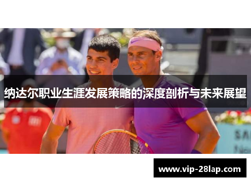 纳达尔职业生涯发展策略的深度剖析与未来展望