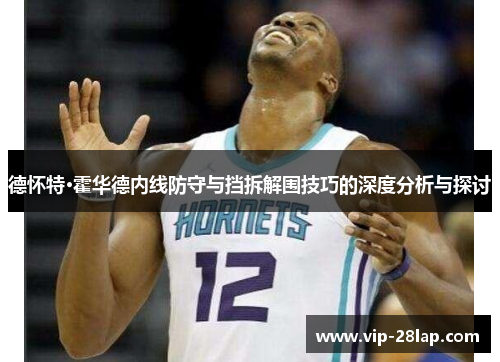 德怀特·霍华德内线防守与挡拆解围技巧的深度分析与探讨