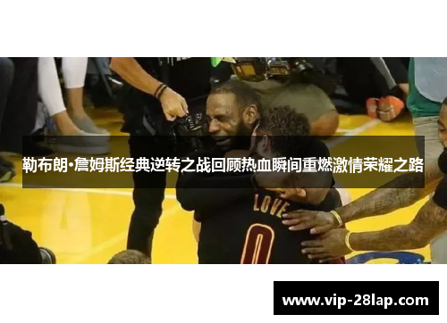 勒布朗·詹姆斯经典逆转之战回顾热血瞬间重燃激情荣耀之路