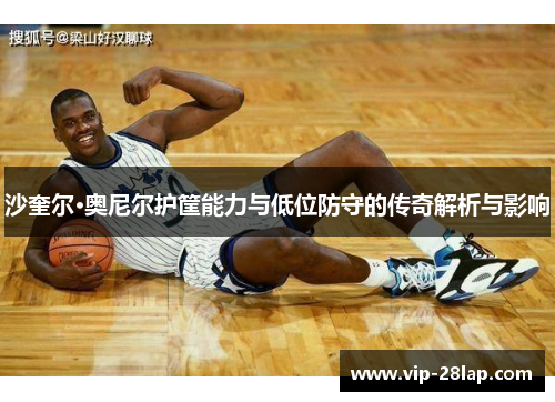 沙奎尔·奥尼尔护筐能力与低位防守的传奇解析与影响
