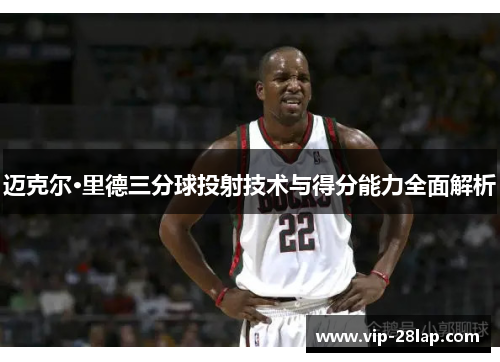 迈克尔·里德三分球投射技术与得分能力全面解析