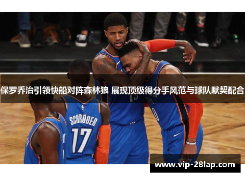 保罗乔治引领快船对阵森林狼 展现顶级得分手风范与球队默契配合