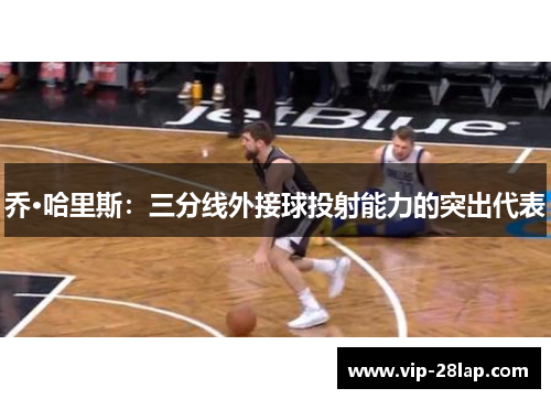 乔·哈里斯：三分线外接球投射能力的突出代表