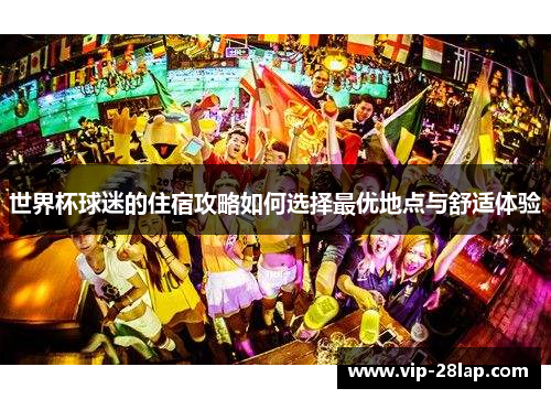 世界杯球迷的住宿攻略如何选择最优地点与舒适体验