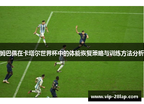姆巴佩在卡塔尔世界杯中的体能恢复策略与训练方法分析