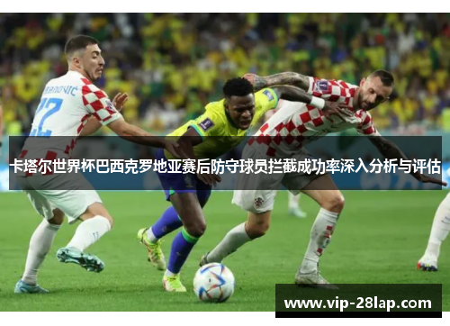 卡塔尔世界杯巴西克罗地亚赛后防守球员拦截成功率深入分析与评估