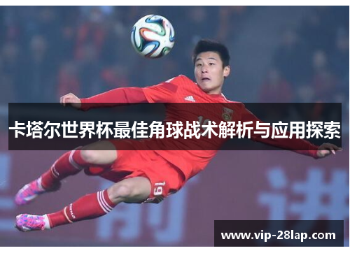 卡塔尔世界杯最佳角球战术解析与应用探索