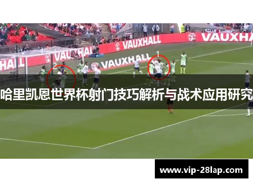 哈里凯恩世界杯射门技巧解析与战术应用研究