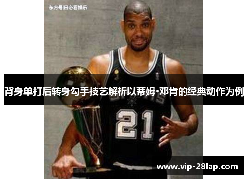 背身单打后转身勾手技艺解析以蒂姆·邓肯的经典动作为例