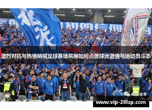 激烈对抗与热情呐喊足球赛场氛围如何点燃球迷激情与运动员斗志