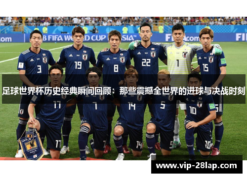 足球世界杯历史经典瞬间回顾：那些震撼全世界的进球与决战时刻