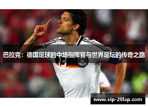 巴拉克：德国足球的中场指挥官与世界足坛的传奇之路