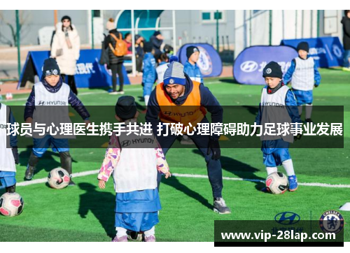 球员与心理医生携手共进 打破心理障碍助力足球事业发展