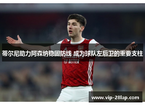 蒂尔尼助力阿森纳稳固防线 成为球队左后卫的重要支柱