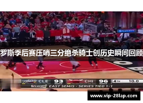 罗斯季后赛压哨三分绝杀骑士创历史瞬间回顾