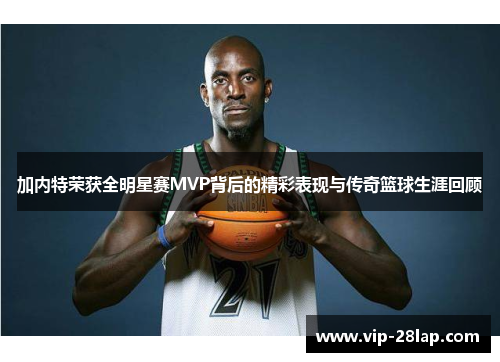 加内特荣获全明星赛MVP背后的精彩表现与传奇篮球生涯回顾