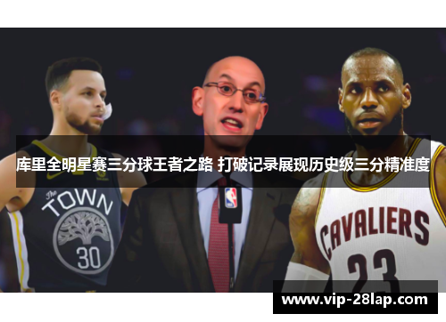 库里全明星赛三分球王者之路 打破记录展现历史级三分精准度