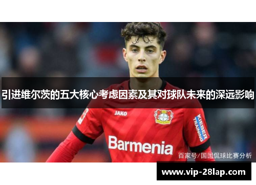 引进维尔茨的五大核心考虑因素及其对球队未来的深远影响