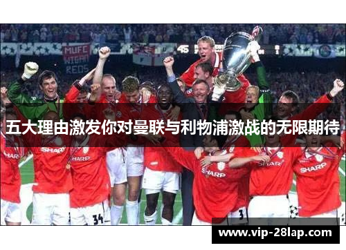 五大理由激发你对曼联与利物浦激战的无限期待