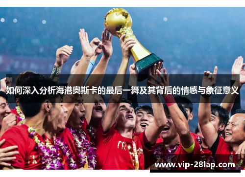 如何深入分析海港奥斯卡的最后一舞及其背后的情感与象征意义