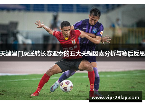天津津门虎逆转长春亚泰的五大关键因素分析与赛后反思