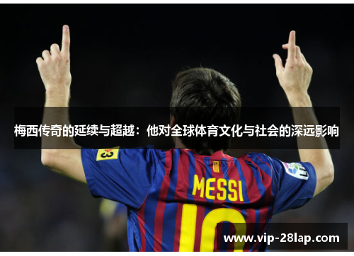 梅西传奇的延续与超越：他对全球体育文化与社会的深远影响