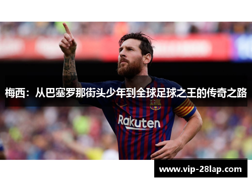 梅西：从巴塞罗那街头少年到全球足球之王的传奇之路