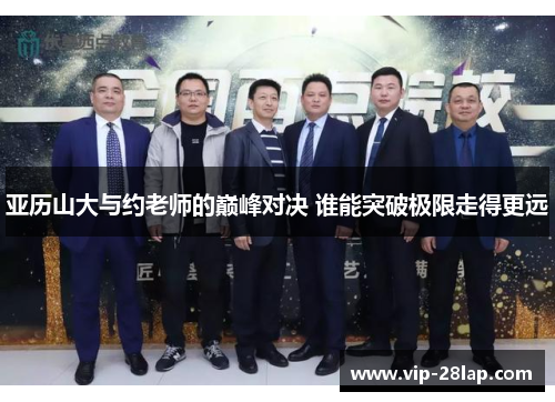 亚历山大与约老师的巅峰对决 谁能突破极限走得更远