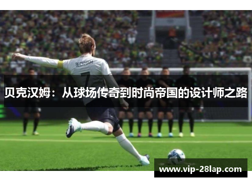 贝克汉姆：从球场传奇到时尚帝国的设计师之路